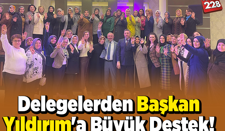 Delegelerden Başkan Yıldırım’a Büyük Destek!