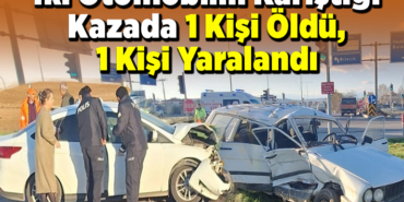 İki Otomobilin Karıştığı Kazada 1 Kişi Öldü, 1 Kişi Yaralandı