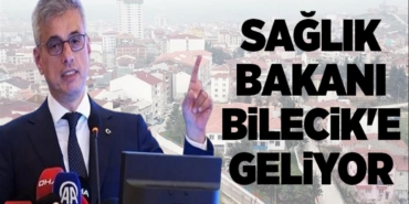 SAĞLIK BAKANI BİLECİK'E GELİYOR