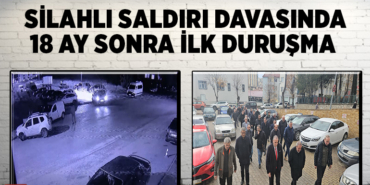 SİLAHLI SALDIRI DAVASINDA 18 AY SONRA İLK DURUŞMA