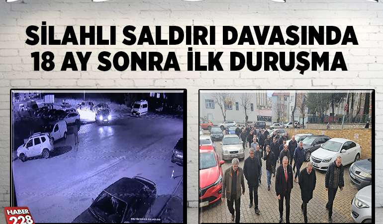 SİLAHLI SALDIRI DAVASINDA 18 AY SONRA İLK DURUŞMA