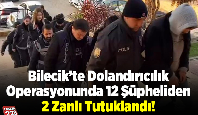 Bilecik’te dolandırıcılık operasyonunda 12 şüpheliden 2 zanlı tutuklandı