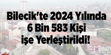 Bilecik'te 2024 yılında 6 bin 583 kişi işe yerleştirildi