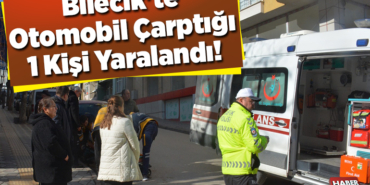 Bilecik'te Otomobil Çarptığı 1 Kişi Yaralandı!