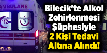 Bilecik'te alkol zehirlenmesi şüphesiyle 2 kişi tedavi altına alındı