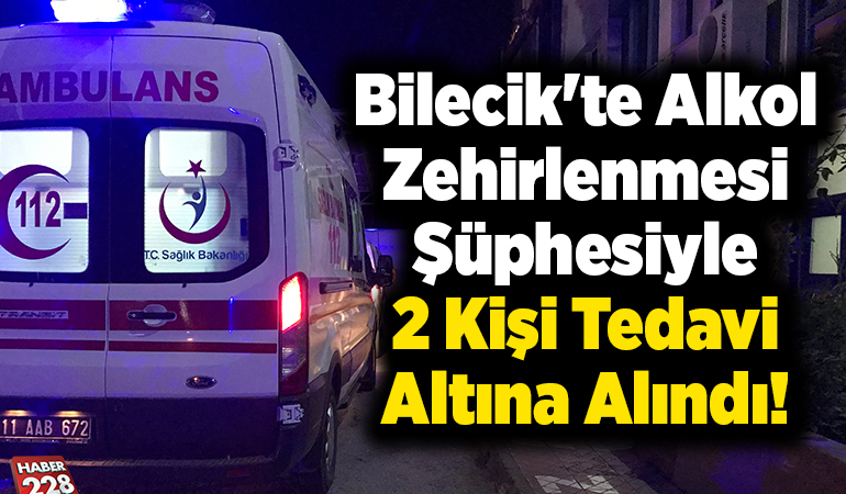Bilecik’te alkol zehirlenmesi şüphesiyle 2 kişi tedavi altına alındı