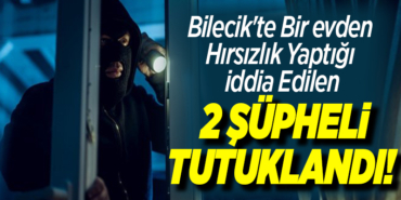 Bilecikte-bir-evden-hirsizlik-yaptigi-iddia-edilen-2-supheli-tutuklandi
