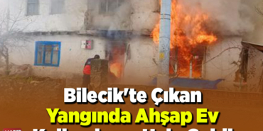 Bilecik'te çıkan yangında ahşap ev kullanılmaz hale geldi