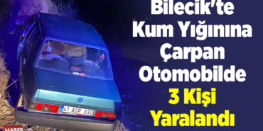 Bilecik'te kum yığınına çarpan otomobilde 3 kişi yaralandı