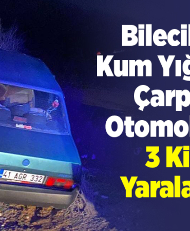 Bilecik'te kum yığınına çarpan otomobilde 3 kişi yaralandı