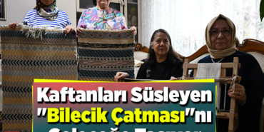 Kaftanları süsleyen Bilecik çatmasını geleceğe taşıyor