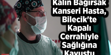Kalın bağırsak kanseri hasta, Bilecik'te kapalı cerrahiyle sağlığına kavuştu