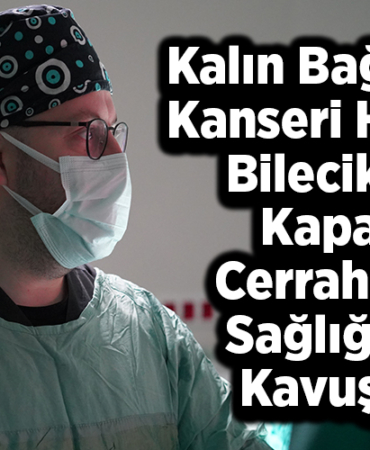 Kalın bağırsak kanseri hasta, Bilecik'te kapalı cerrahiyle sağlığına kavuştu