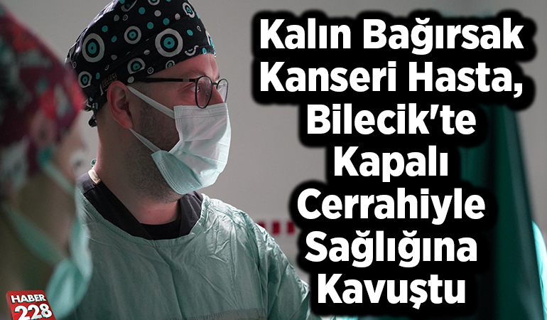 Kalın bağırsak kanseri hasta, Bilecik’te kapalı cerrahiyle sağlığına kavuştu