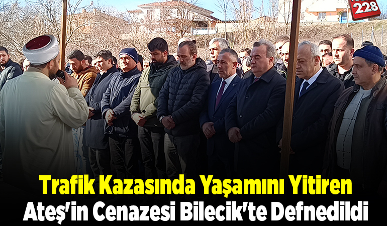 Trafik kazasında yaşamını yitiren Ateş’in cenazesi Bilecik’te defnedildi