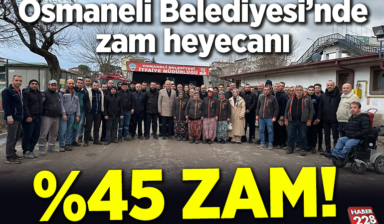 Osmaneli Belediyesi çalışanlarına yüzde 45 zam!