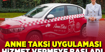 ANNE TAKSİ UYGULAMASI HİZMET VERMEYE BAŞLADI