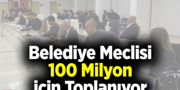 Belediye Meclisi 100 Milyon İçin Toplanıyor