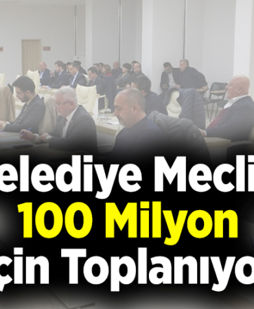 Belediye Meclisi 100 Milyon İçin Toplanıyor