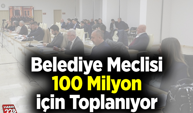 Belediye Meclisi 100 Milyon İçin Toplanıyor