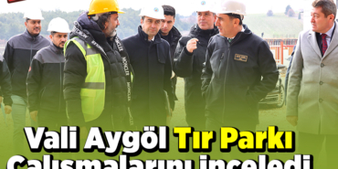 Bilecik Valisi Aygöl Tır Parkı Çalışmalarını İnceledi