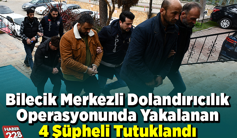 Bilecik merkezli dolandırıcılık operasyonunda yakalanan 4 şüpheli tutuklandı
