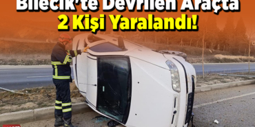 Bilecik'te Devrilen Araçta 2 Kişi Yaralandı!