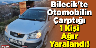 Bilecik'te Otomobil Çarptığı 1 Kişi Ağır Yaralandı!