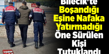 Bilecik'te boşandığı eşine nafaka yatırmadığı öne sürülen kişi tutuklandı