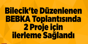 Bilecik'te düzenlenen BEBKA toplantısında 2 proje için ilerleme sağlandı