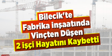 Bilecik'te fabrika inşaatında vinçten düşen 2 işçi hayatını kaybetti