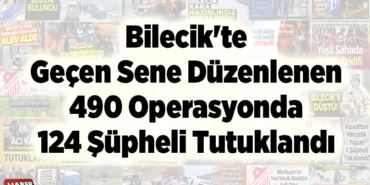 Bilecik'te geçen sene düzenlenen 490 operasyonda 124 şüpheli tutuklandı