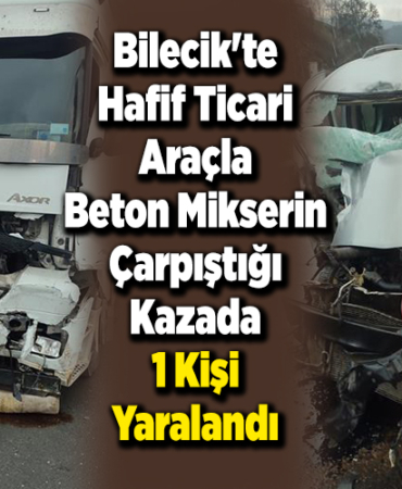 Bilecik'te hafif ticari araçla beton mikserin çarpıştığı kazada 1 kişi yaralandı