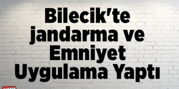 Bilecik'te jandarma ve emniyet uygulama yaptı