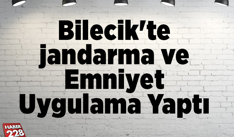 Bilecik’te jandarma ve emniyet uygulama yaptı