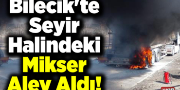 Bilecik'te seyir halindeki mikser alev aldı!