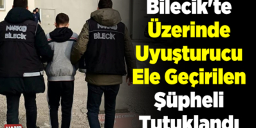 Bilecik'te üzerinde uyuşturucu ele geçirilen şüpheli tutuklandı