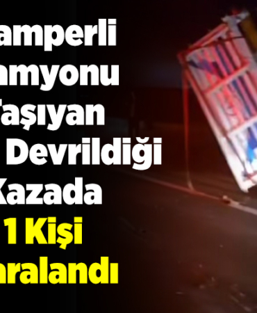 Damperli kamyonu taşıyan tırın devrildiği kazada 1 kişi yaralandı