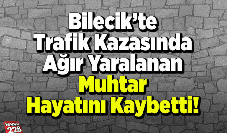 Trafik Kazasında Ağır Yaralanan Muhtar Hayatını Kaybetti!