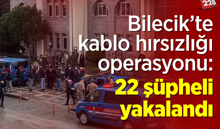 Bilecik’te kablo hırsızlığı operasyonunda 22 şüpheli yakalandı