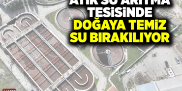 ATIK SU ARITMA TESİSİNDE DOĞAYA TEMİZ SU BIRAKILIYOR