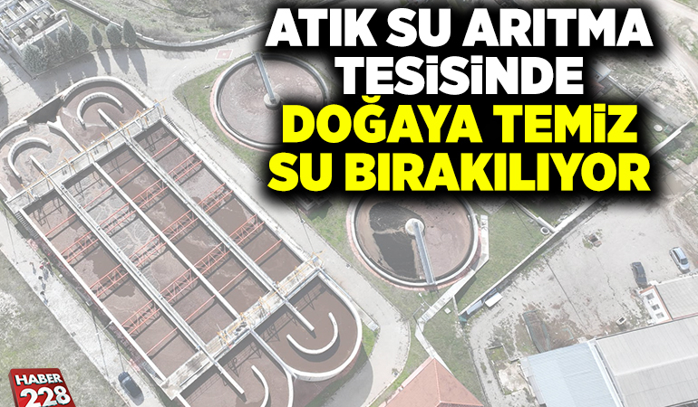 ATIK SU ARITMA TESİSİNDE DOĞAYA TEMİZ SU BIRAKILIYOR