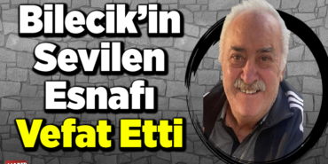 Bilecik’in Sevilen Esnafı Vefat Etti