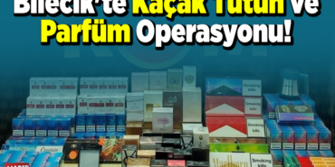 Bilecik'te kaçak tütün ve parfüm operasyonu