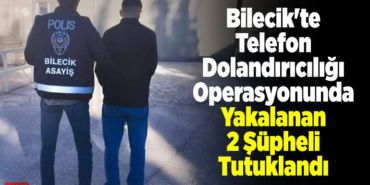 Bilecik'te telefon dolandırıcılığı operasyonunda yakalanan 2 şüpheli tutuklandı
