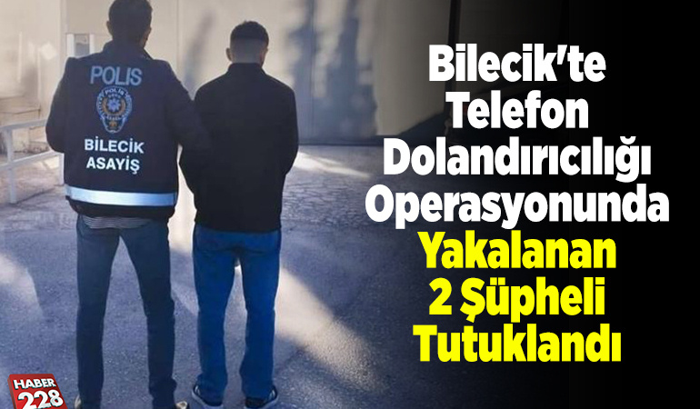 Bilecik’te telefon dolandırıcılığı operasyonunda yakalanan 2 şüpheli tutuklandı