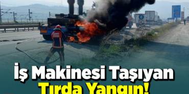 İş makinesi taşıyan tırda çıkan yangın!