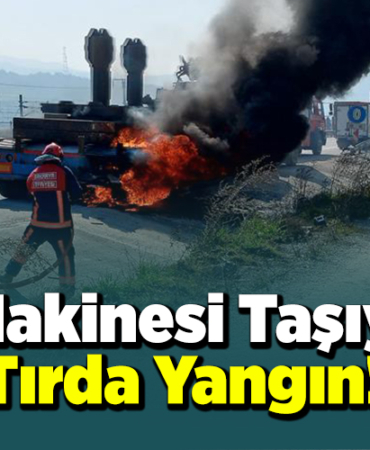 İş makinesi taşıyan tırda çıkan yangın!
