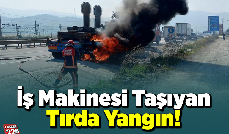 İş makinesi taşıyan tırda çıkan yangın!