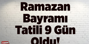 Ramazan Bayramı tatili 9 gün oldu